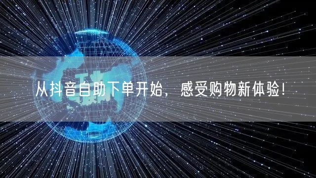 从抖音自助下单开始，感受购物新体验！