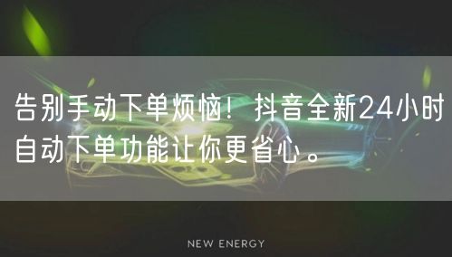 告别手动下单烦恼！抖音全新24小时自动下单功能让你更省心。