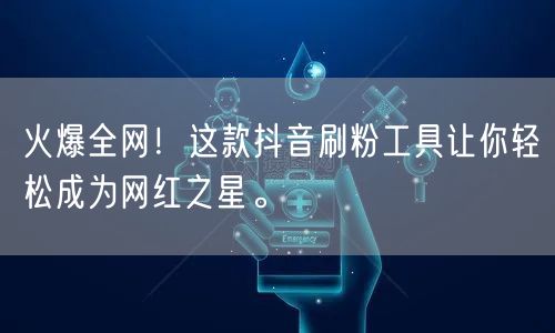 火爆全网！这款抖音刷粉工具让你轻松成为网红之星。