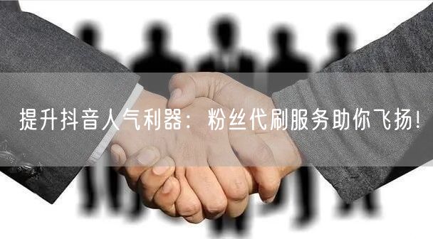 提升抖音人气利器：粉丝代刷服务助你飞扬！