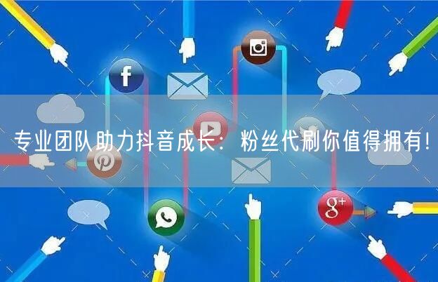 专业团队助力抖音成长：粉丝代刷你值得拥有！