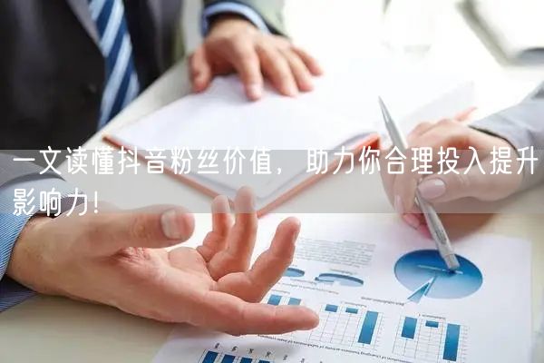 一文读懂抖音粉丝价值，助力你合理投入提升影响力！