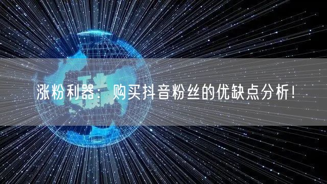 涨粉利器：购买抖音粉丝的优缺点分析！