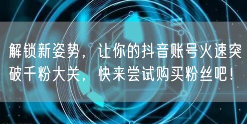 解锁新姿势，让你的抖音账号火速突破千粉大关，快来尝试购买粉丝吧！