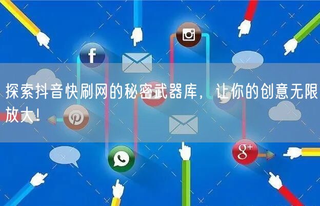 探索抖音快刷网的秘密武器库，让你的创意无限放大！