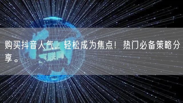 购买抖音人气，轻松成为焦点！热门必备策略分享。