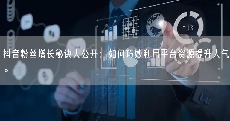 抖音粉丝增长秘诀大公开：如何巧妙利用平台资源提升人气。