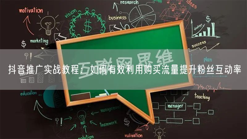 抖音推广实战教程：如何有效利用购买流量提升粉丝互动率