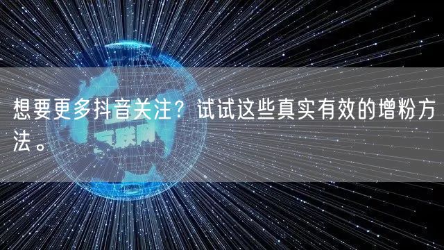 想要更多抖音关注？试试这些真实有效的增粉方法。
