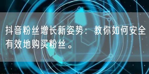 抖音粉丝增长新姿势：教你如何安全有效地购买粉丝。