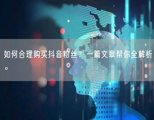 如何合理购买抖音粉丝？一篇文章帮你全解析。