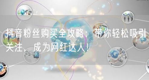 抖音粉丝购买全攻略：带你轻松吸引关注，成为网红达人！
