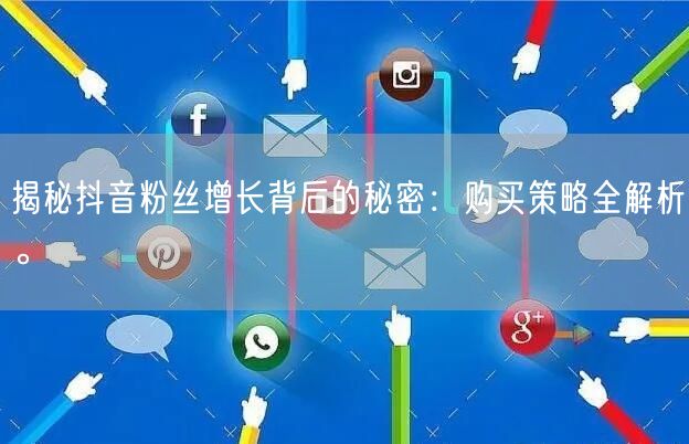 揭秘抖音粉丝增长背后的秘密：购买策略全解析。