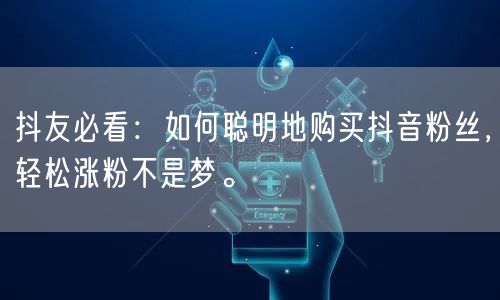 抖友必看：如何聪明地购买抖音粉丝，轻松涨粉不是梦。