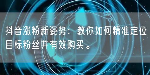 抖音涨粉新姿势：教你如何精准定位目标粉丝并有效购买。