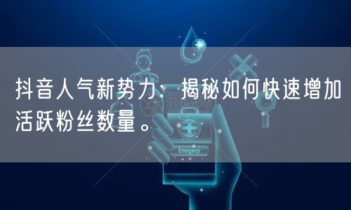 抖音人气新势力：揭秘如何快速增加活跃粉丝数量。