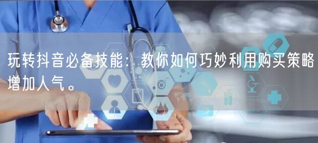 玩转抖音必备技能：教你如何巧妙利用购买策略增加人气。