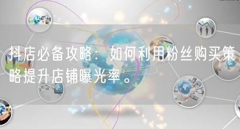 抖店必备攻略：如何利用粉丝购买策略提升店铺曝光率。