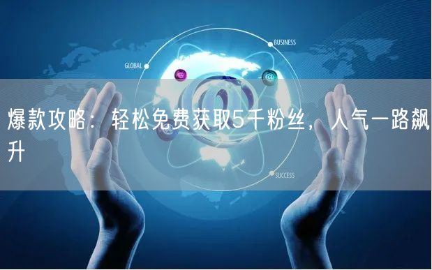爆款攻略：轻松免费获取5千粉丝，人气一路飙升