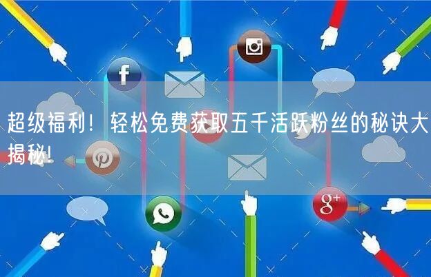 超级福利！轻松免费获取五千活跃粉丝的秘诀大揭秘!