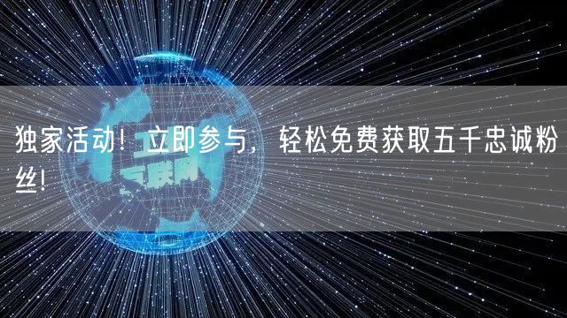 独家活动！立即参与，轻松免费获取五千忠诚粉丝!