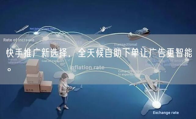 快手推广新选择，全天候自助下单让广告更智能。