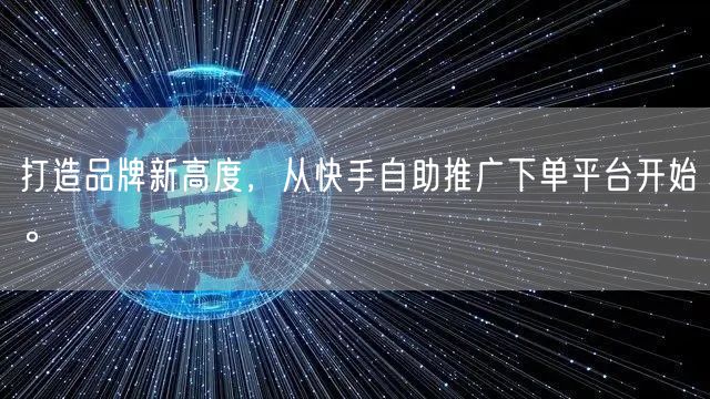 打造品牌新高度，从快手自助推广下单平台开始。