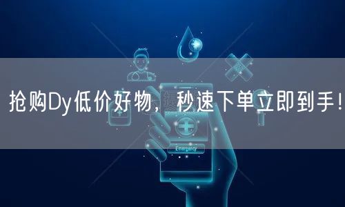 抢购Dy低价好物，秒速下单立即到手！