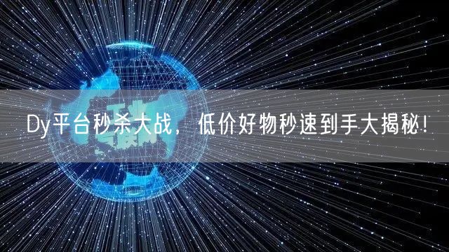 Dy平台秒杀大战，低价好物秒速到手大揭秘！