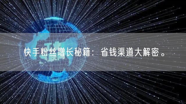 快手粉丝增长秘籍：省钱渠道大解密。
