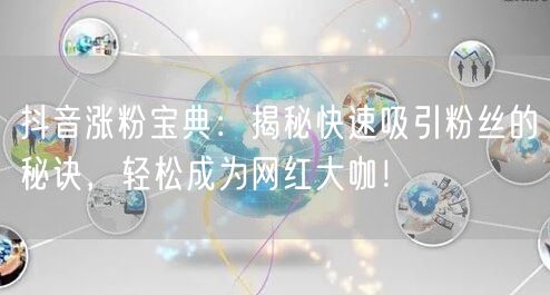抖音涨粉宝典：揭秘快速吸引粉丝的秘诀，轻松成为网红大咖！