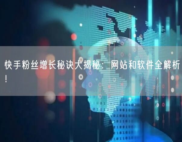 快手粉丝增长秘诀大揭秘：网站和软件全解析！