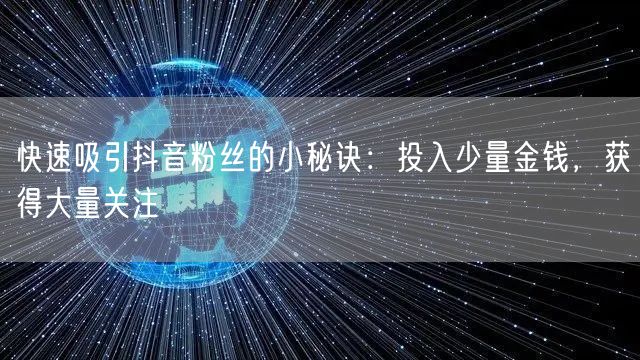 快速吸引抖音粉丝的小秘诀：投入少量金钱，获得大量关注