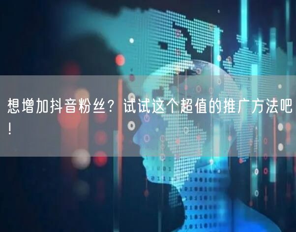 想增加抖音粉丝？试试这个超值的推广方法吧！