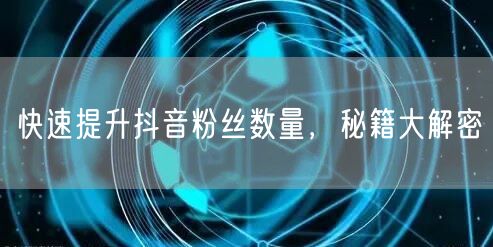 快速提升抖音粉丝数量，秘籍大解密