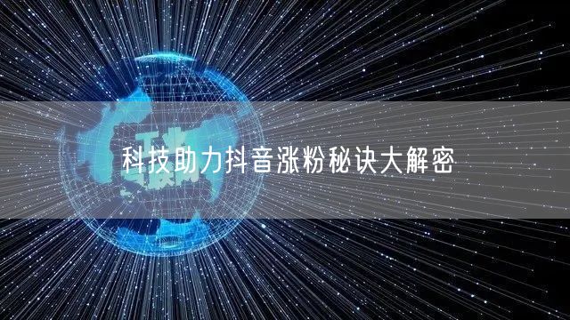 科技助力抖音涨粉秘诀大解密