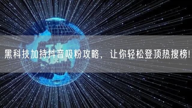 黑科技加持抖音吸粉攻略，让你轻松登顶热搜榜!