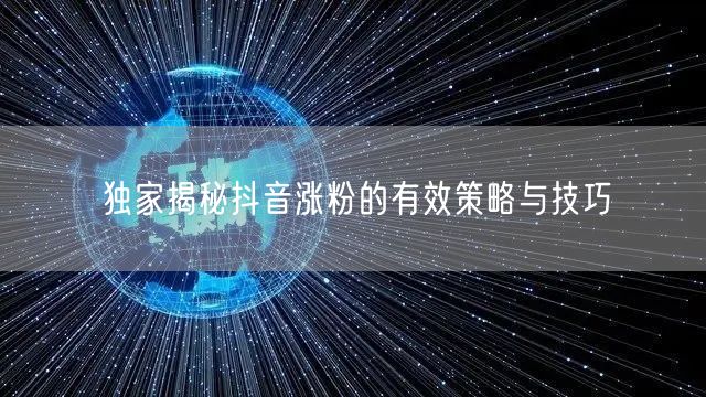 独家揭秘抖音涨粉的有效策略与技巧