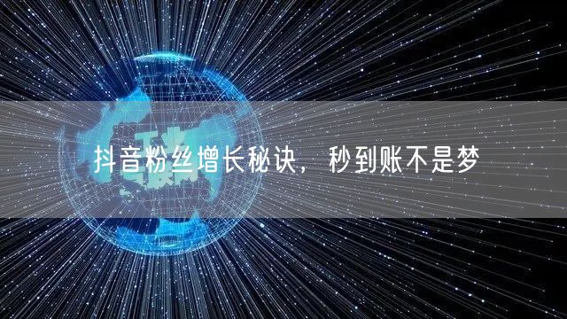 抖音粉丝增长秘诀，秒到账不是梦