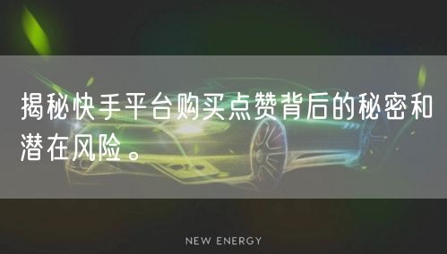 揭秘快手平台购买点赞背后的秘密和潜在风险。