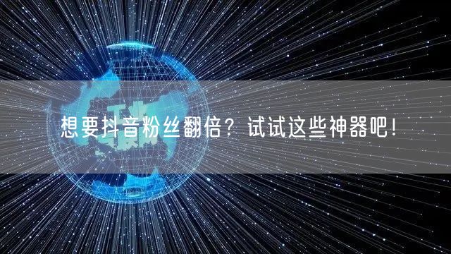 想要抖音粉丝翻倍？试试这些神器吧！