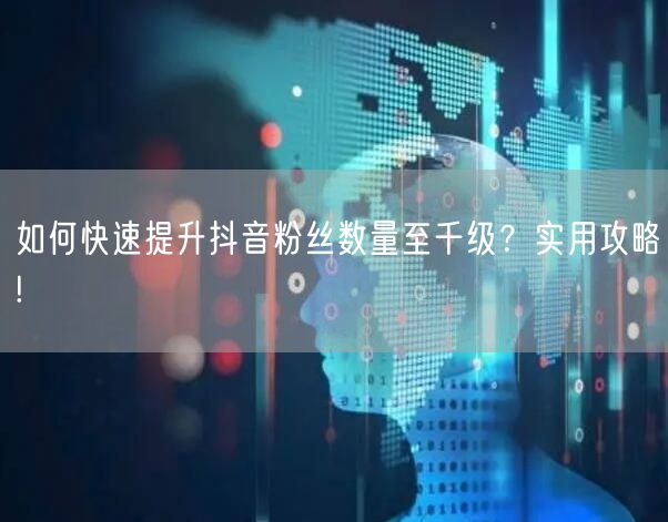 如何快速提升抖音粉丝数量至千级？实用攻略!