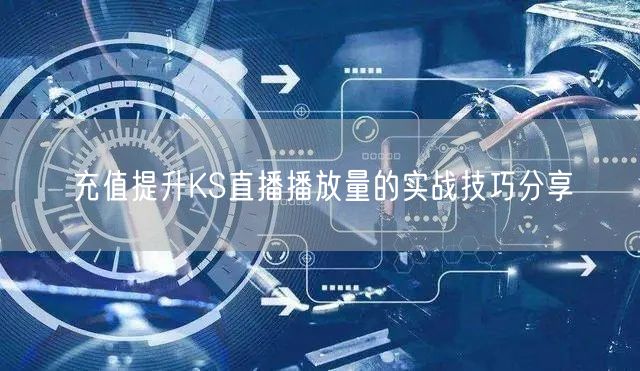 充值提升KS直播播放量的实战技巧分享