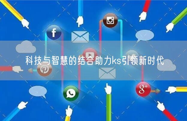 科技与智慧的结合助力ks引领新时代