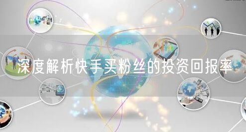 深度解析快手买粉丝的投资回报率
