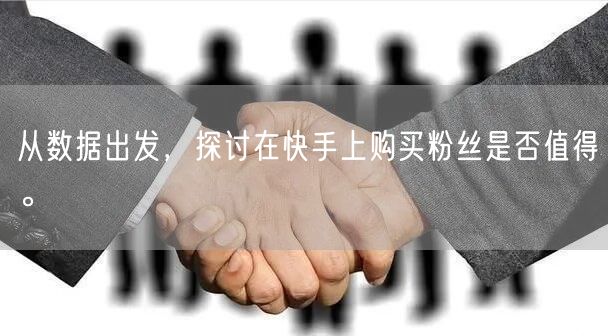 从数据出发，探讨在快手上购买粉丝是否值得。