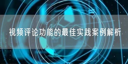 视频评论功能的最佳实践案例解析
