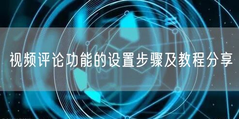 视频评论功能的设置步骤及教程分享