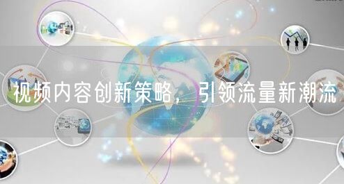视频内容创新策略，引领流量新潮流