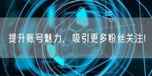 提升账号魅力，吸引更多粉丝关注!